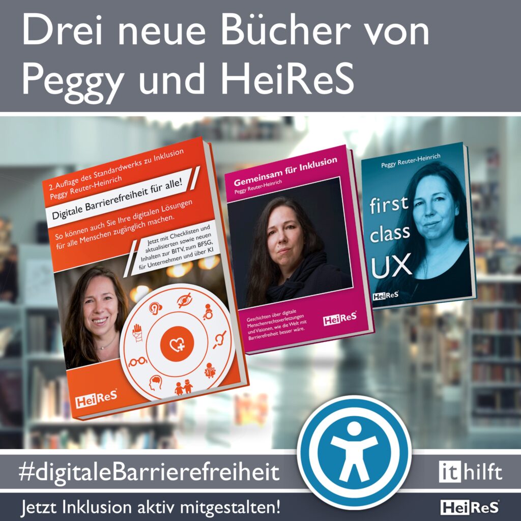Newsquadrat Bild und Text: Drei Bücher von Peggy Reuter-Heinrich; 'Digitale Barrierefreiheit für alle!', 'Gemeinsam für Inklusion', 'first class UX', Verlag HeiReS; Text: Drei neue Bücher von Peggy und HeiReS; #digitaleBarrierefreiheit; Jetzt Inklusiion aktiv mitgestalten! i t hilft; HeiReS