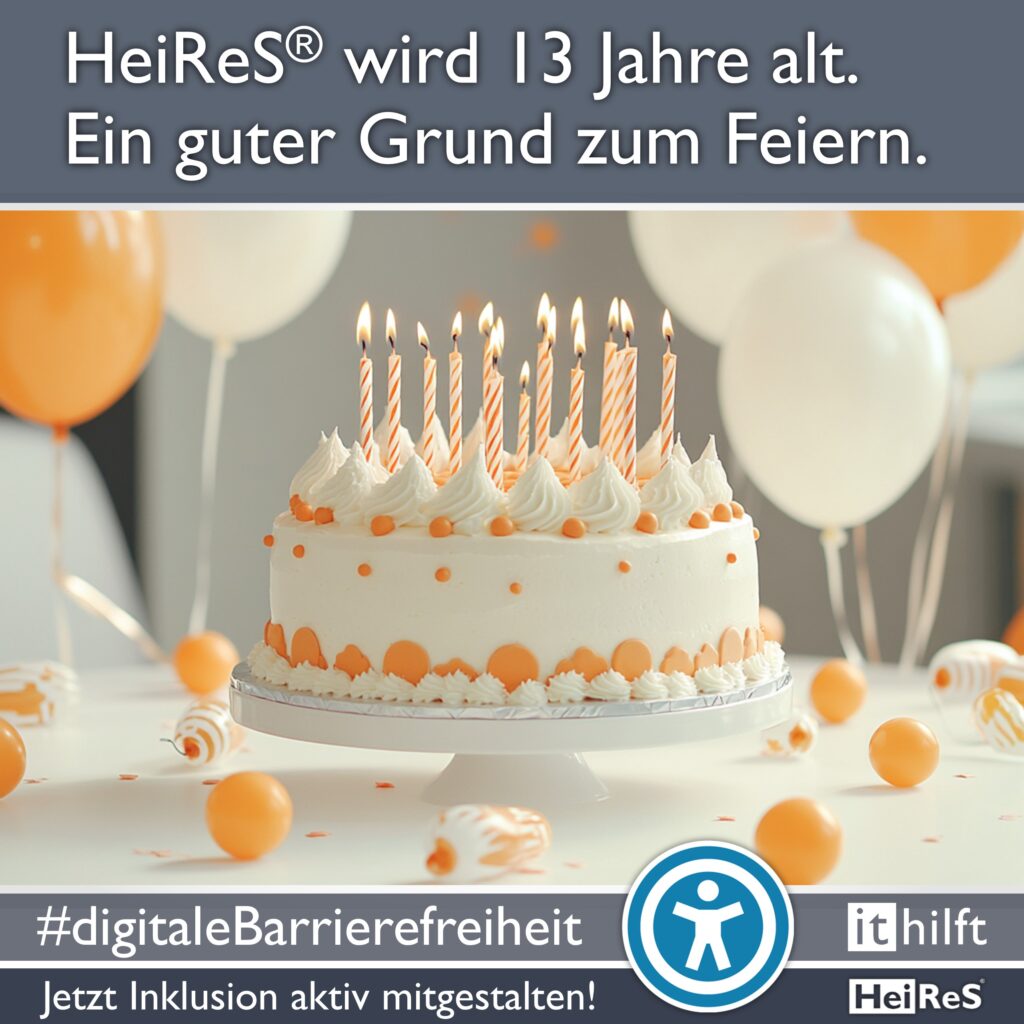 Newsquadrat Bild und Text: Bild einer Geburtstagstorte mit Kerzen obendrauf und Ballons im Hintergrund. Text: HeiReS® wird 13 Jahre alt. Ein guter Grund zum Feiern. #digitaleBarrierefreiheit; Jetzt Inklusion aktiv mitgestalten! i t hilft; HeiReS;
